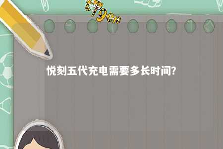 悦刻五代充电需要多长时间
？ 
